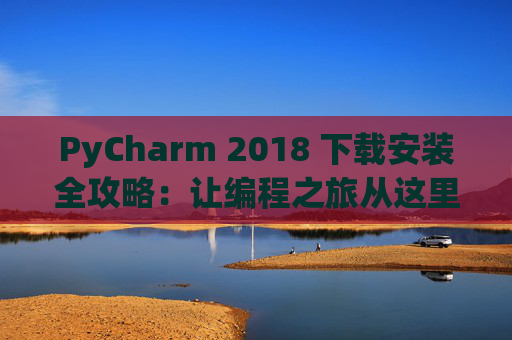 PyCharm 2018 下载安装全攻略：让编程之旅从这里开始